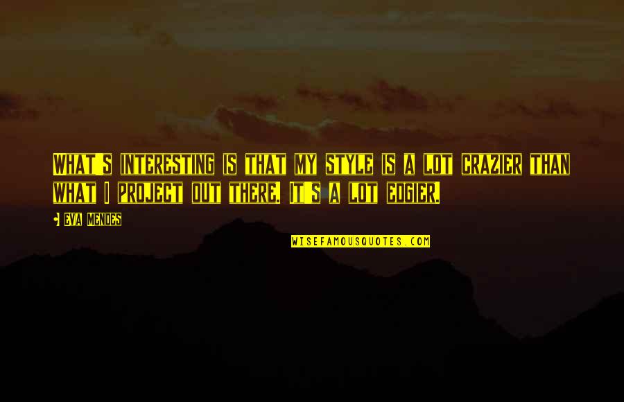 Crazier Quotes By Eva Mendes: What's interesting is that my style is a Crazier Quotes By Eva Mendes: What's interesting is that my style is a