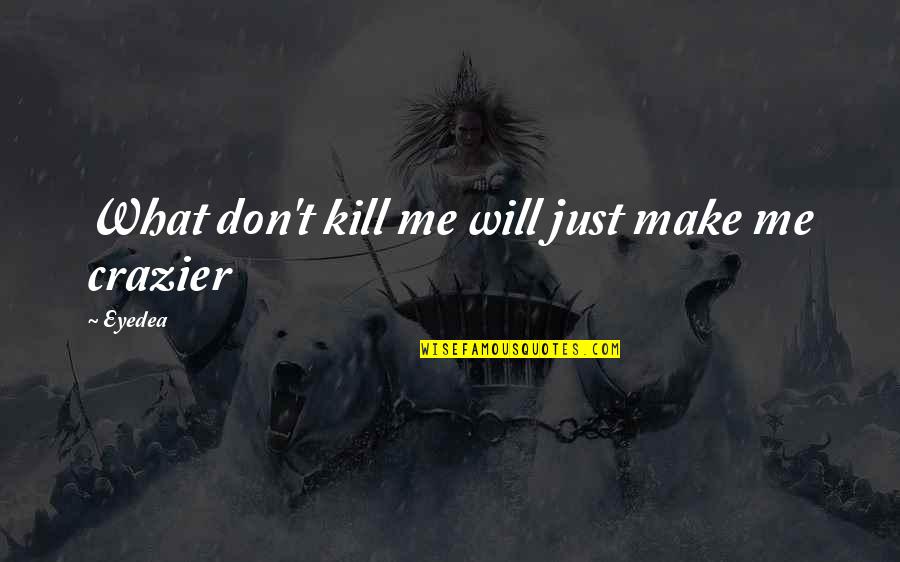 Crazier Quotes By Eyedea: What don't kill me will just make me