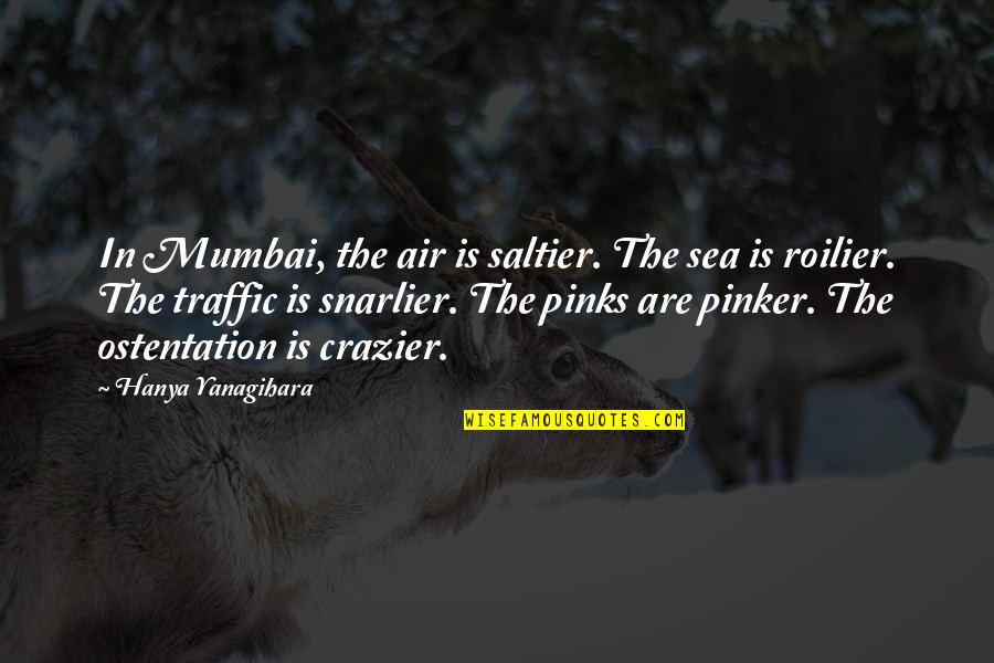 Crazier Quotes By Hanya Yanagihara: In Mumbai, the air is saltier. The sea