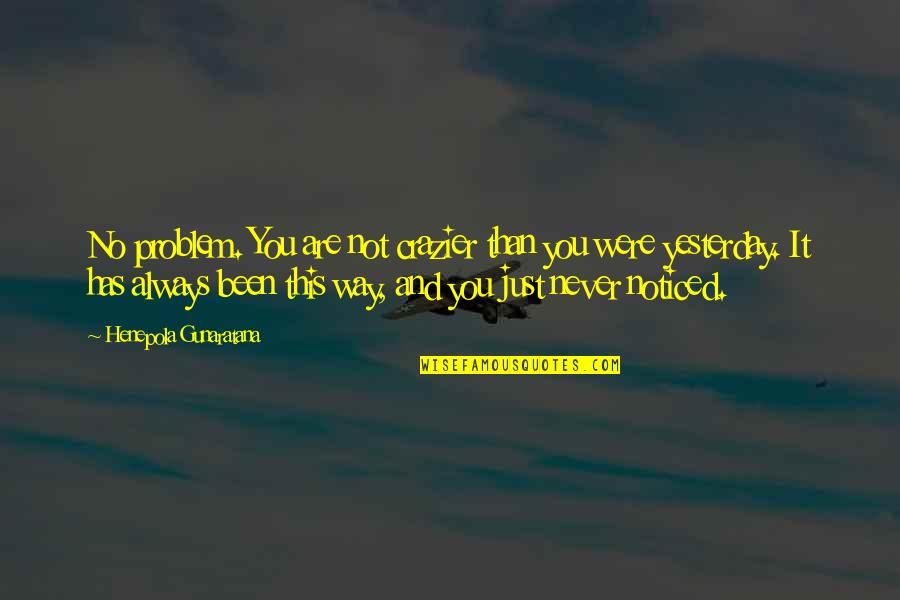 Crazier Quotes By Henepola Gunaratana: No problem. You are not crazier than you