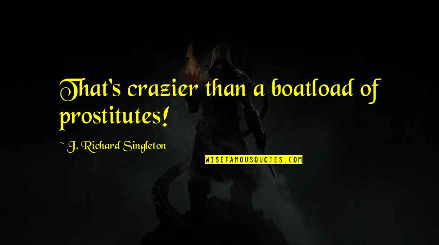 Crazier Quotes By J. Richard Singleton: That's crazier than a boatload of prostitutes!