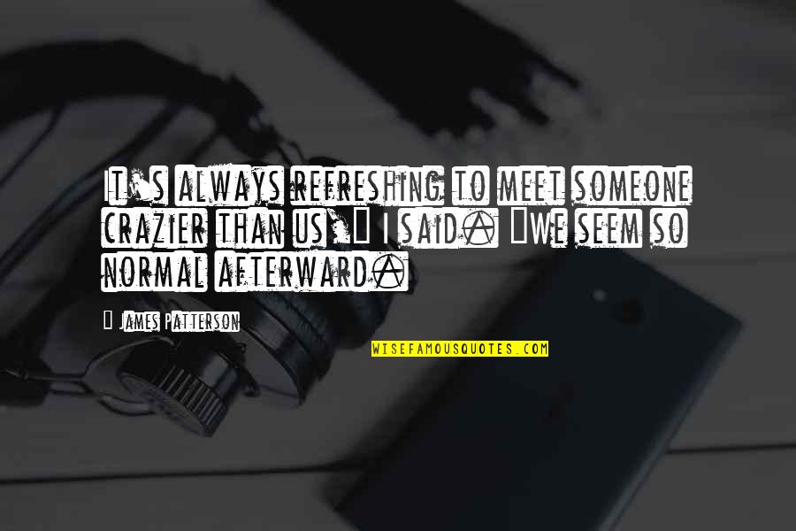 Crazier Quotes By James Patterson: It's always refreshing to meet someone crazier than Crazier Quotes By James Patterson: It's always refreshing to meet someone crazier than