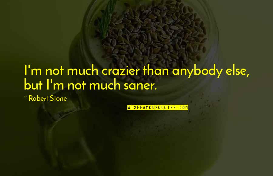 Crazier Quotes By Robert Stone: I'm not much crazier than anybody else, but
