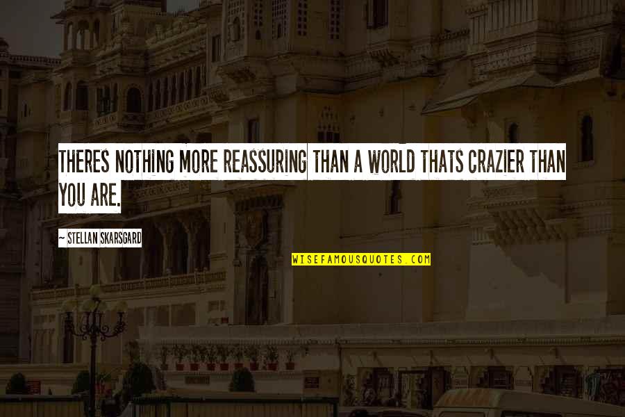 Crazier Quotes By Stellan Skarsgard: Theres nothing more reassuring than a world thats Crazier Quotes By Stellan Skarsgard: Theres nothing more reassuring than a world thats