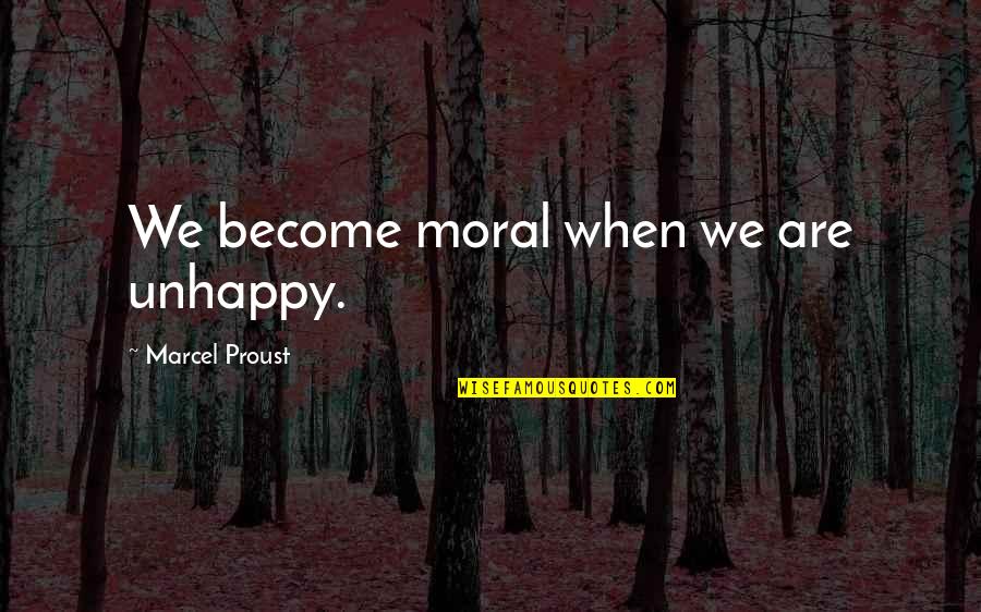 Craziest Feminist Quotes By Marcel Proust: We become moral when we are unhappy.