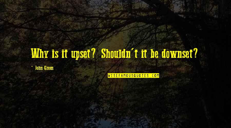 Craziest Friends Quotes By John Green: Why is it upset? Shouldn't it be downset?