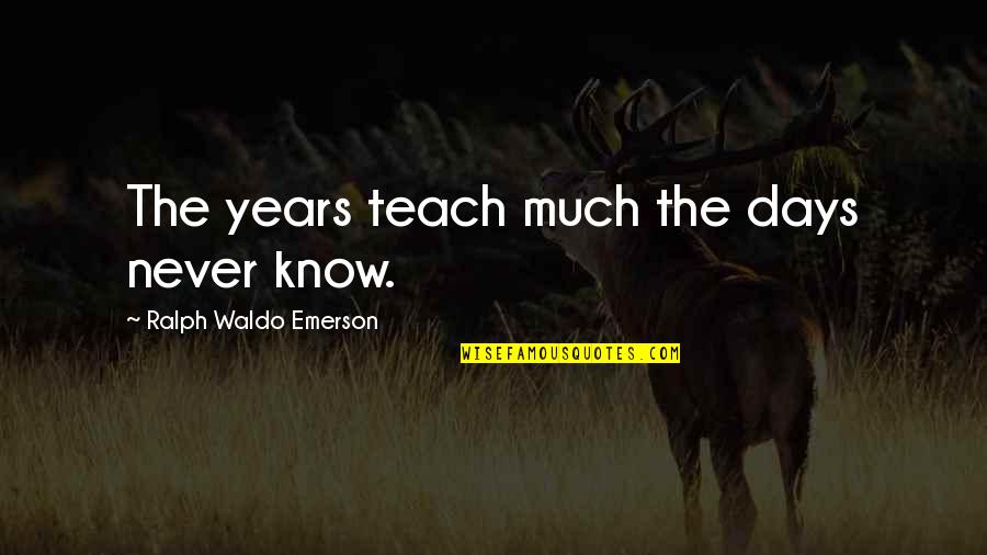 Craziest Funny Quotes By Ralph Waldo Emerson: The years teach much the days never know.