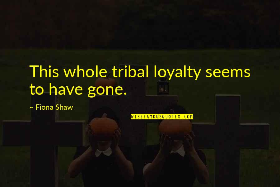 Craziest Love Quotes By Fiona Shaw: This whole tribal loyalty seems to have gone.