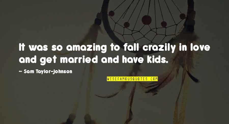 Crazily In Love Quotes By Sam Taylor-Johnson: It was so amazing to fall crazily in