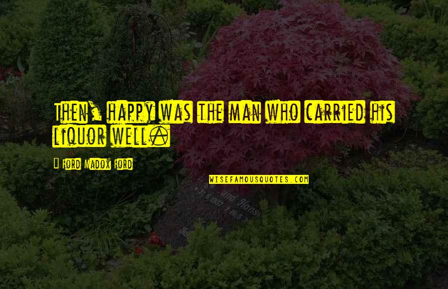 Crazily Quotes By Ford Madox Ford: Then, happy was the man who carried his Crazily Quotes By Ford Madox Ford: Then, happy was the man who carried his