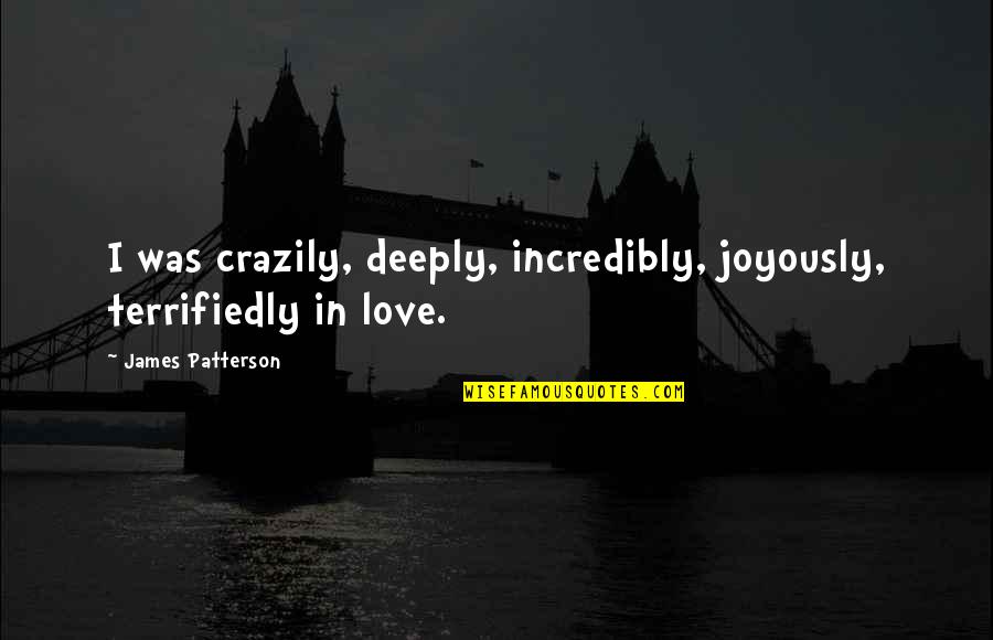 Crazily Quotes By James Patterson: I was crazily, deeply, incredibly, joyously, terrifiedly in Crazily Quotes By James Patterson: I was crazily, deeply, incredibly, joyously, terrifiedly in
