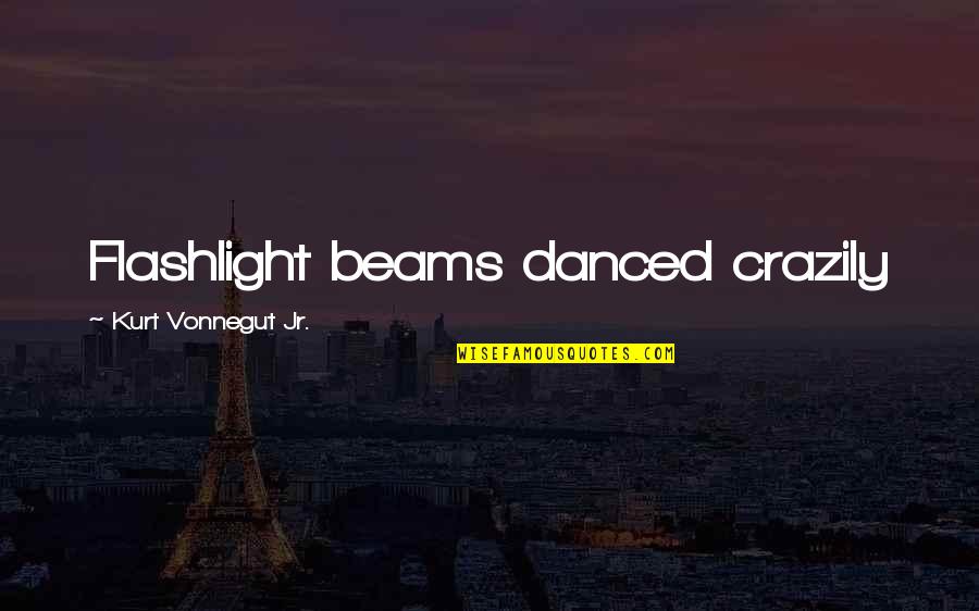 Crazily Quotes By Kurt Vonnegut Jr.: Flashlight beams danced crazily Crazily Quotes By Kurt Vonnegut Jr.: Flashlight beams danced crazily