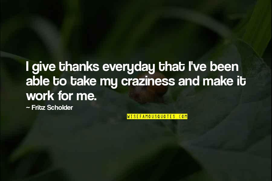 Craziness At Work Quotes By Fritz Scholder: I give thanks everyday that I've been able