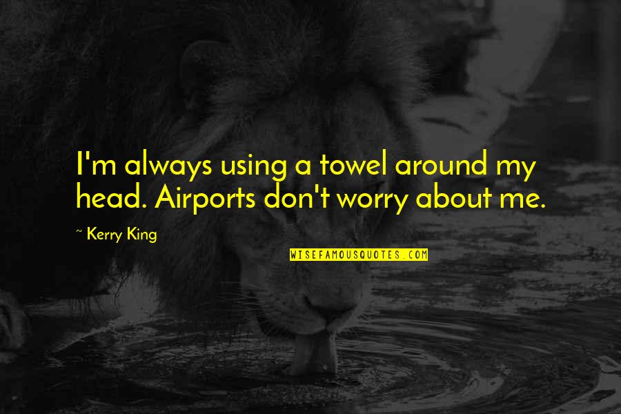 Craziness At Work Quotes By Kerry King: I'm always using a towel around my head.