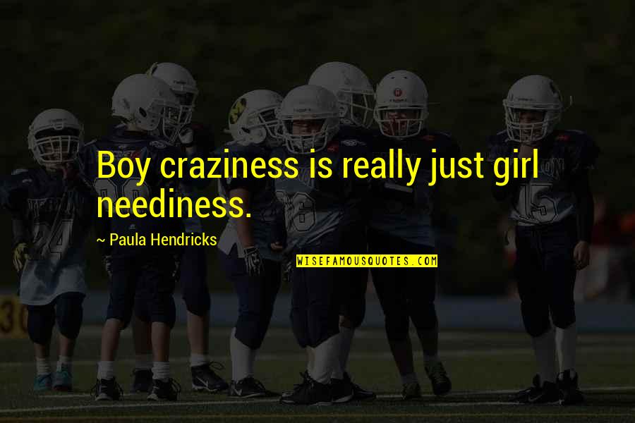 Craziness In A Girl Quotes By Paula Hendricks: Boy craziness is really just girl neediness.