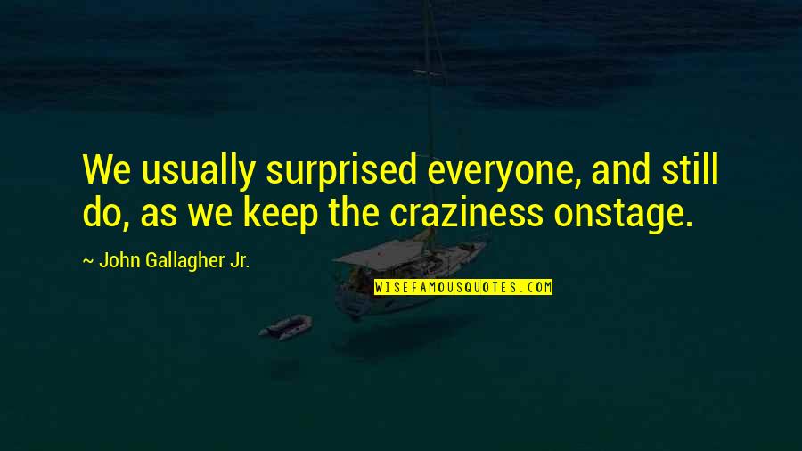 Craziness Of Life Quotes By John Gallagher Jr.: We usually surprised everyone, and still do, as