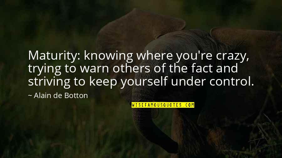 Craziness Quotes By Alain De Botton: Maturity: knowing where you're crazy, trying to warn