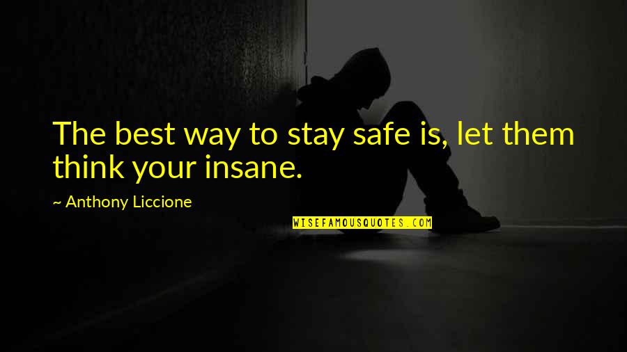 Craziness Quotes By Anthony Liccione: The best way to stay safe is, let