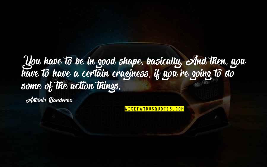 Craziness Quotes By Antonio Banderas: You have to be in good shape, basically.