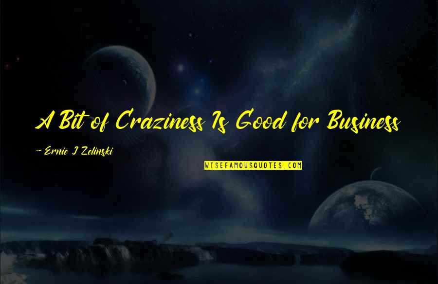 Craziness Quotes By Ernie J Zelinski: A Bit of Craziness Is Good for Business