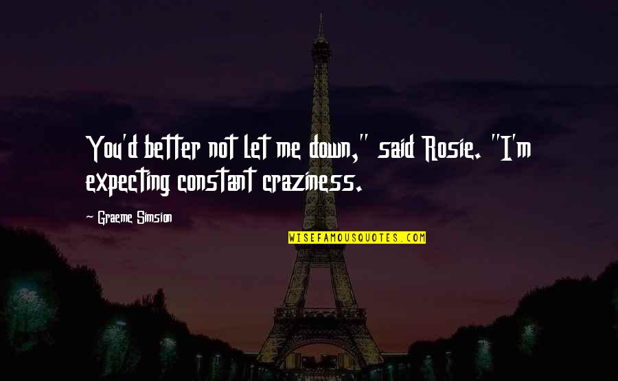 Craziness Quotes By Graeme Simsion: You'd better not let me down," said Rosie.