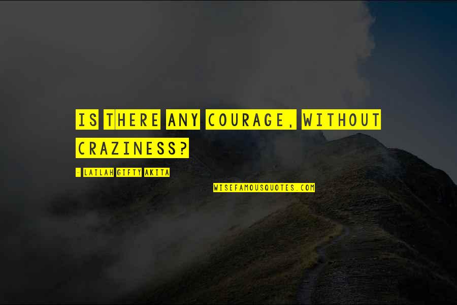 Craziness Quotes By Lailah Gifty Akita: Is there any courage, without craziness?