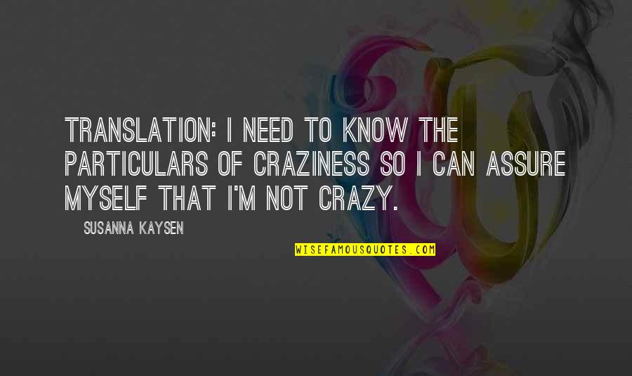 Craziness Quotes By Susanna Kaysen: Translation: I need to know the particulars of
