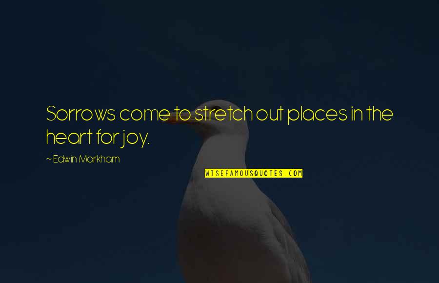 Craziness Times With Friends Quotes By Edwin Markham: Sorrows come to stretch out places in the Craziness Times With Friends Quotes By Edwin Markham: Sorrows come to stretch out places in the