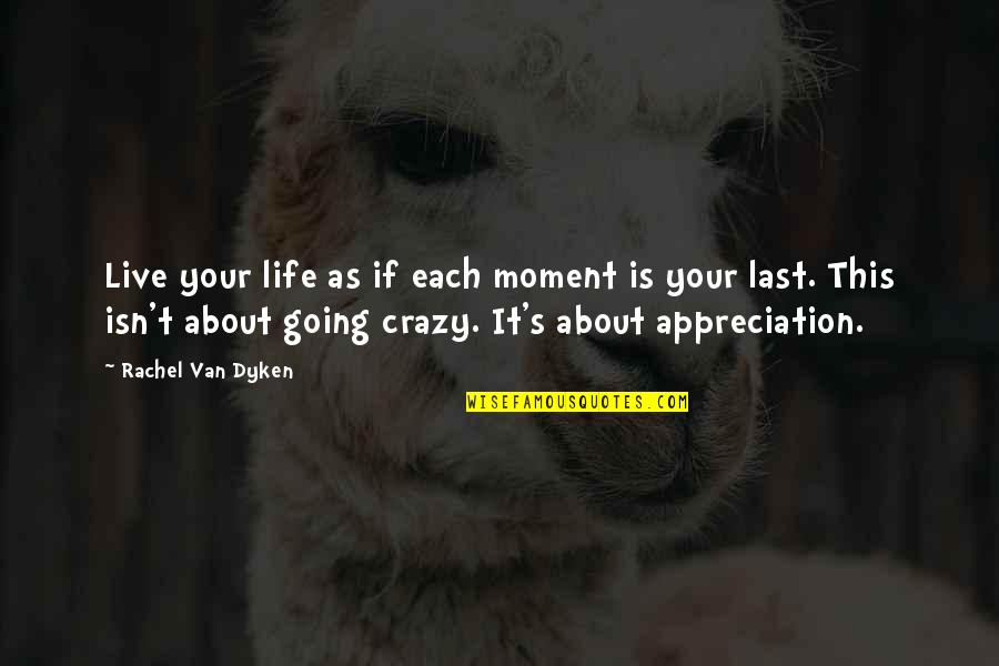 Crazy About Life Quotes By Rachel Van Dyken: Live your life as if each moment is Crazy About Life Quotes By Rachel Van Dyken: Live your life as if each moment is