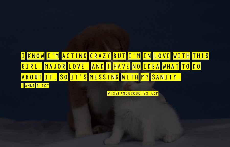 Crazy About You Love Quotes By Anne Eliot: I know I'm acting crazy but I'm in