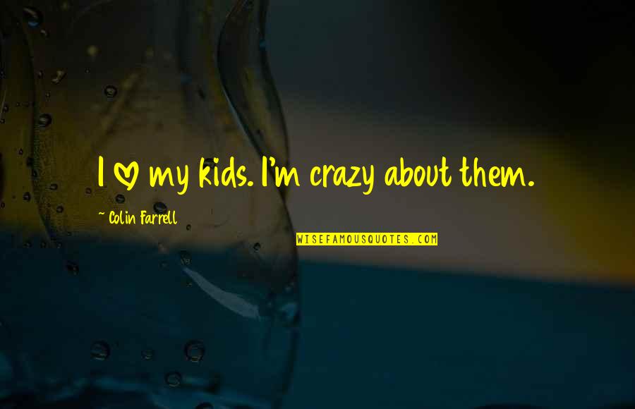 Crazy About You Love Quotes By Colin Farrell: I love my kids. I'm crazy about them.