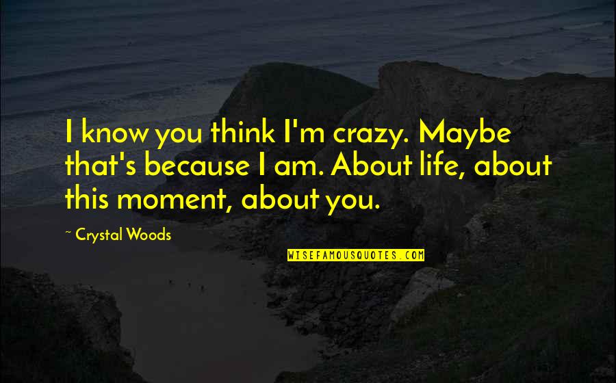 Crazy About You Love Quotes By Crystal Woods: I know you think I'm crazy. Maybe that's