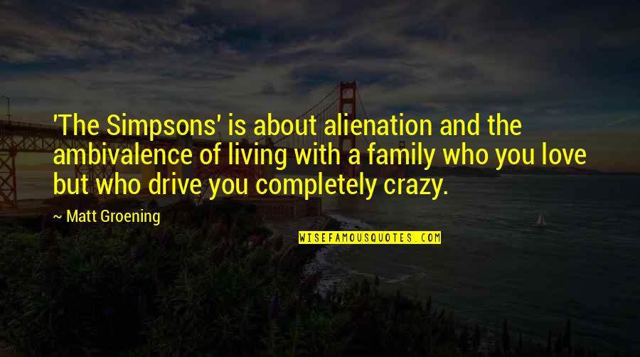 Crazy About You Love Quotes By Matt Groening: 'The Simpsons' is about alienation and the ambivalence