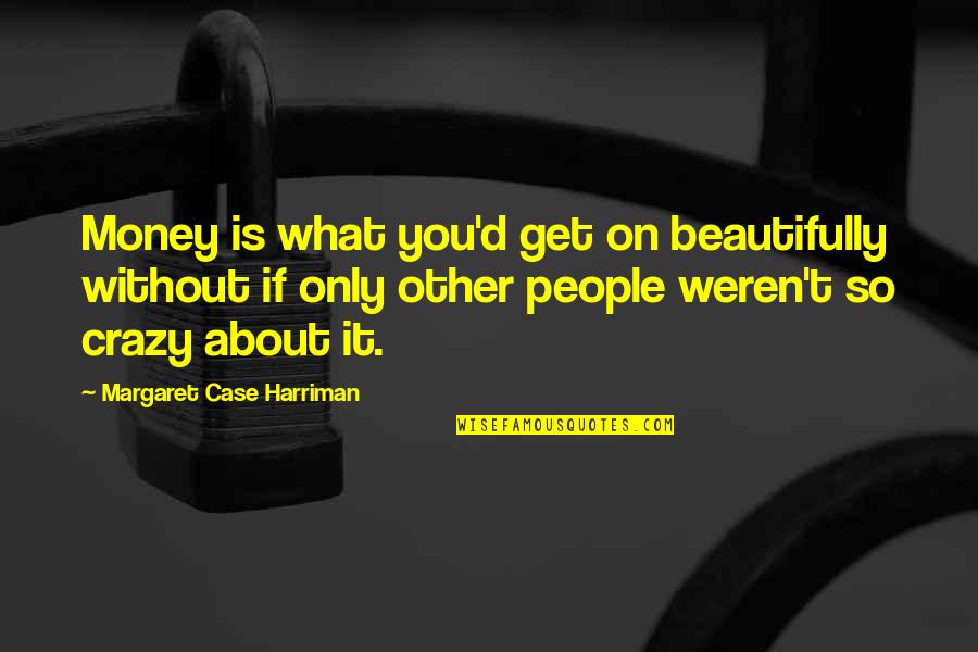 Crazy About You Quotes By Margaret Case Harriman: Money is what you'd get on beautifully without