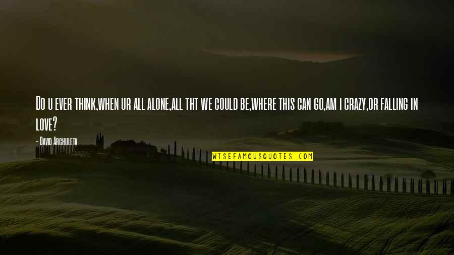 Crazy Alone Quotes By David Archuleta: Do u ever think,when ur all alone,all tht Crazy Alone Quotes By David Archuleta: Do u ever think,when ur all alone,all tht