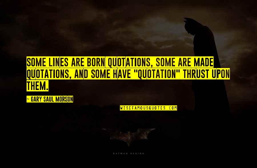 Crazy Alone Quotes By Gary Saul Morson: Some lines are born quotations, some are made Crazy Alone Quotes By Gary Saul Morson: Some lines are born quotations, some are made