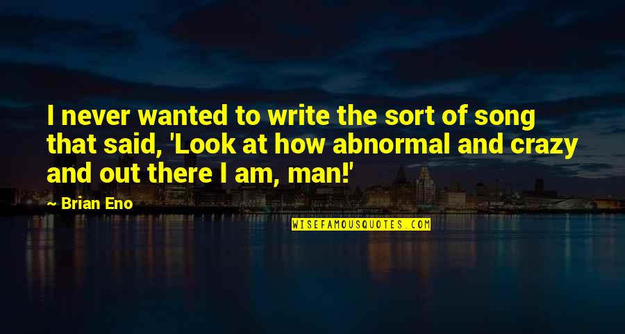 Crazy And Quotes By Brian Eno: I never wanted to write the sort of Crazy And Quotes By Brian Eno: I never wanted to write the sort of