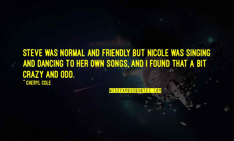 Crazy And Quotes By Cheryl Cole: Steve was normal and friendly but Nicole was Crazy And Quotes By Cheryl Cole: Steve was normal and friendly but Nicole was