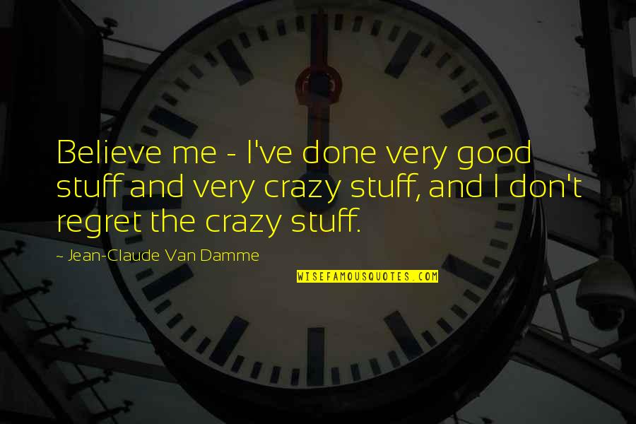 Crazy And Quotes By Jean-Claude Van Damme: Believe me - I've done very good stuff Crazy And Quotes By Jean-Claude Van Damme: Believe me - I've done very good stuff