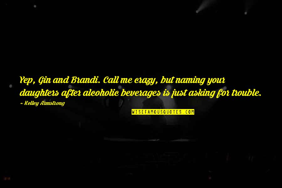 Crazy And Quotes By Kelley Armstrong: Yep, Gin and Brandi. Call me crazy, but Crazy And Quotes By Kelley Armstrong: Yep, Gin and Brandi. Call me crazy, but