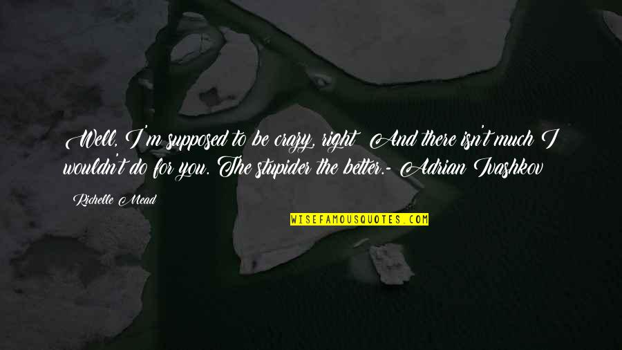 Crazy And Quotes By Richelle Mead: Well, I'm supposed to be crazy, right? And Crazy And Quotes By Richelle Mead: Well, I'm supposed to be crazy, right? And
