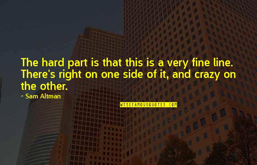 Crazy And Quotes By Sam Altman: The hard part is that this is a Crazy And Quotes By Sam Altman: The hard part is that this is a