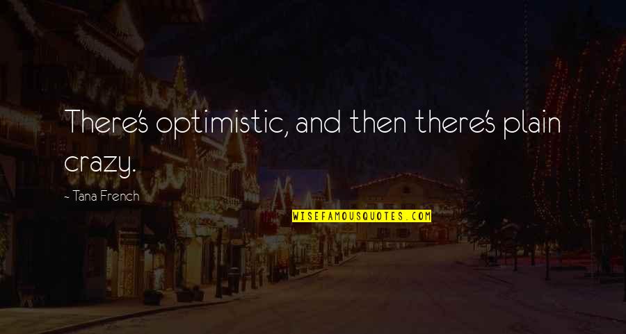 Crazy And Quotes By Tana French: There's optimistic, and then there's plain crazy. Crazy And Quotes By Tana French: There's optimistic, and then there's plain crazy.