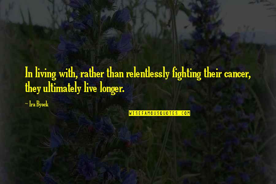 Crazy Ann Coulter Quotes By Ira Byock: In living with, rather than relentlessly fighting their