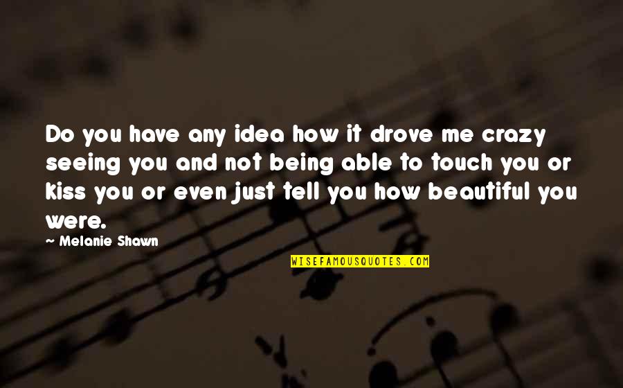 Crazy Beautiful Me Quotes By Melanie Shawn: Do you have any idea how it drove