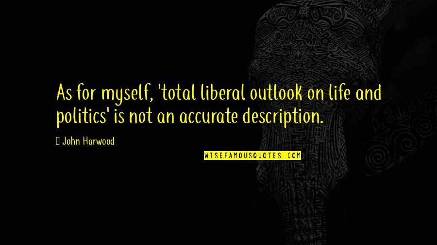 Crazy Beautiful Quotes By John Harwood: As for myself, 'total liberal outlook on life