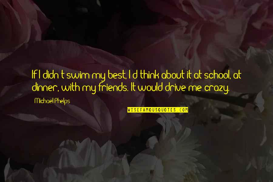 Crazy Best Friends Quotes By Michael Phelps: If I didn't swim my best, I'd think