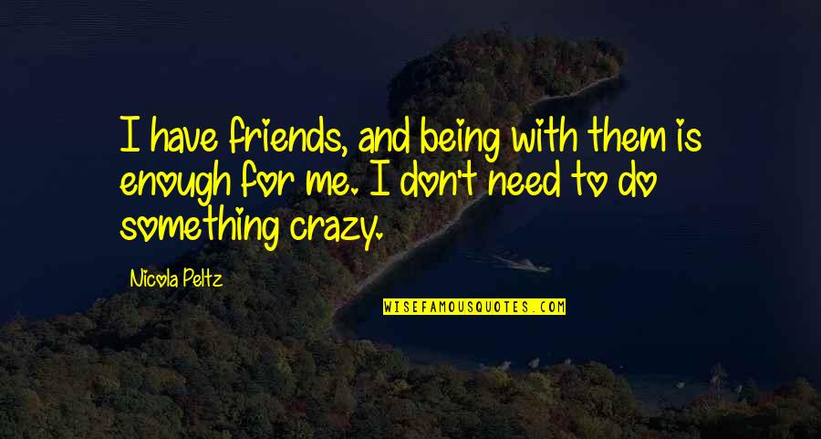 Crazy Best Friends Quotes By Nicola Peltz: I have friends, and being with them is