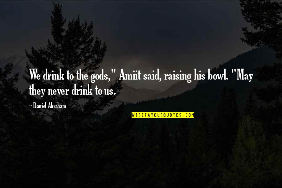 Crazy Best Friends Tumblr Quotes By Daniel Abraham: We drink to the gods," Amiit said, raising