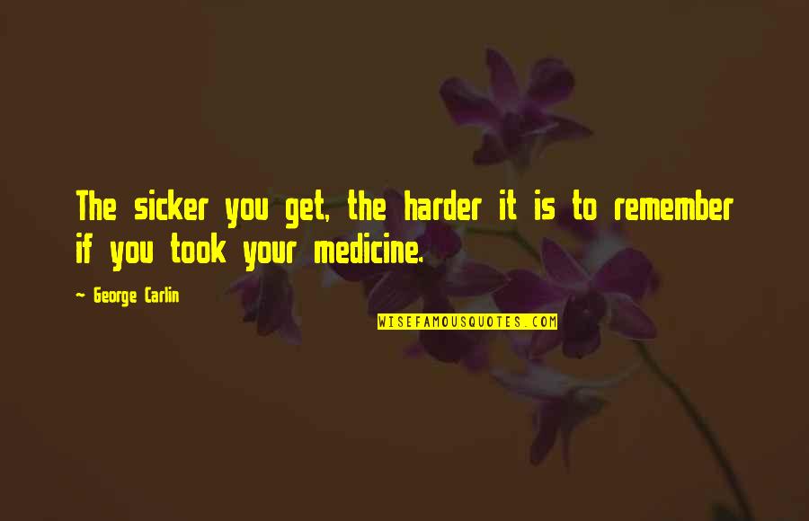 Crazy Bf Quotes By George Carlin: The sicker you get, the harder it is